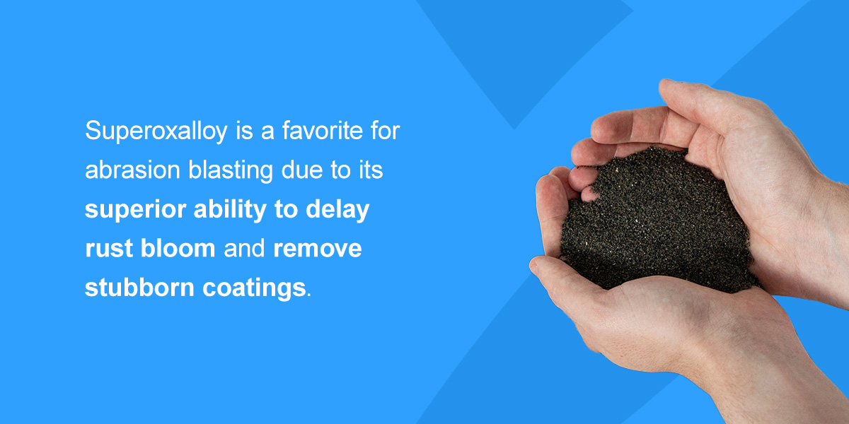 Superoxalloy is a favorite for abrasion blasting due to its superior ability to delay rust bloom and remove stubborn coatings