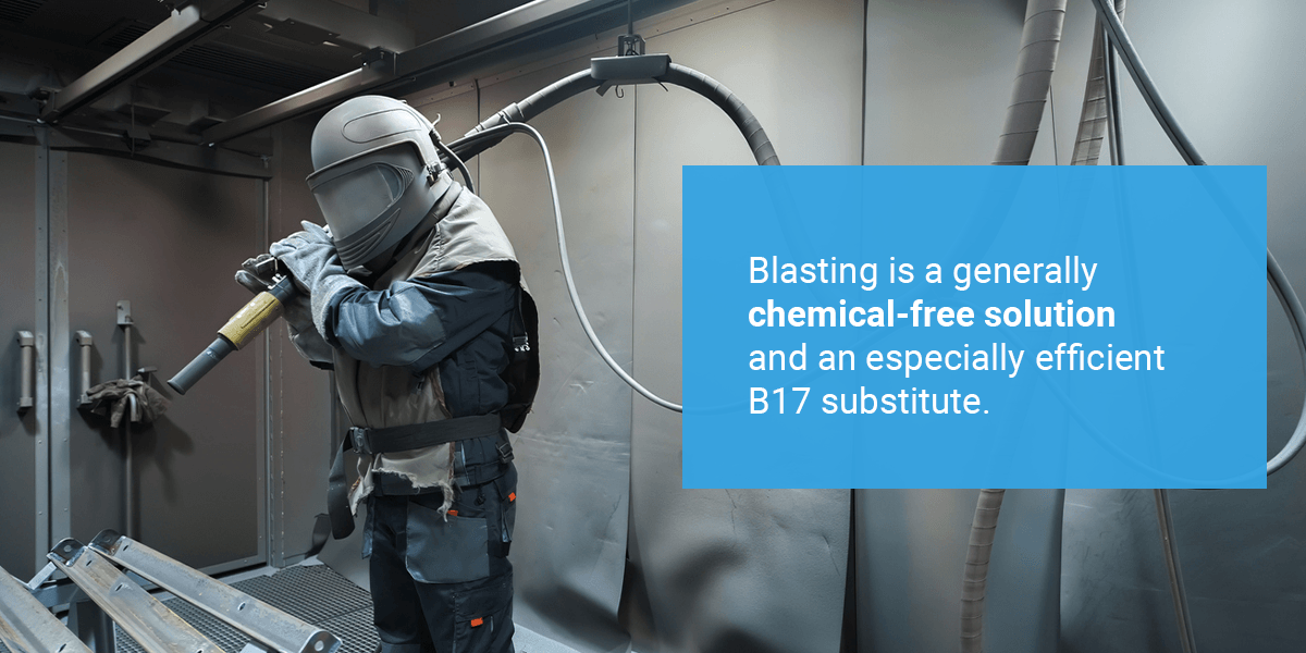 Blasting is a generally chemical-free solution and an especially efficient B17 substitute