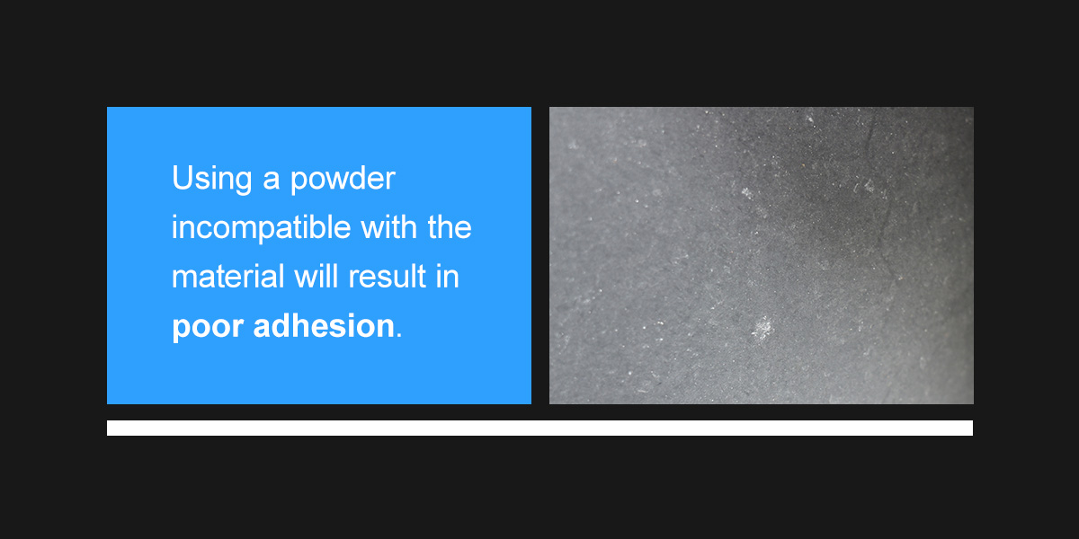 Using a powder incompatible with the material will result in poor adhesion