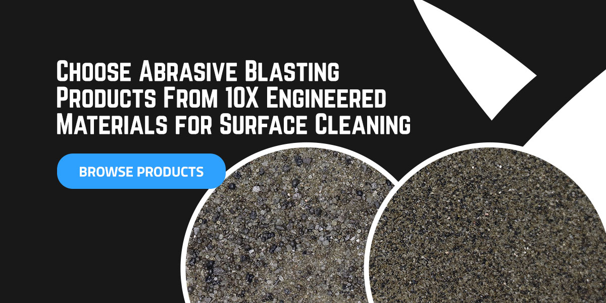 Choose abrasive blasting products from 10X Engineered Materials for Surface Cleaning - Browse Products